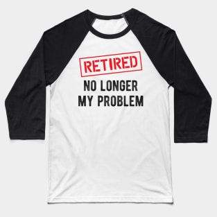 Retired No longer my problem Baseball T-Shirt